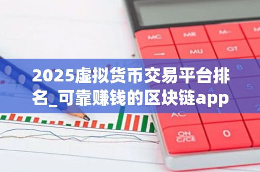 2025虚拟货币交易平台排名_可靠赚钱的区块链app