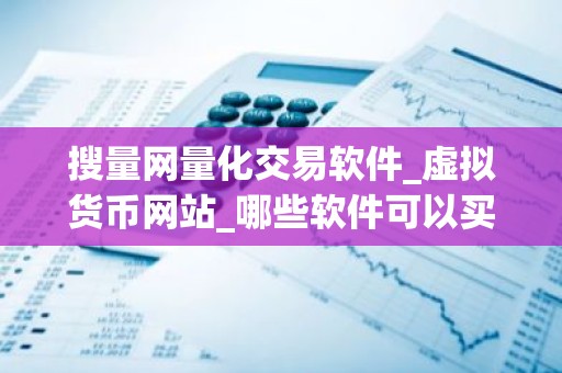 搜量网量化交易软件_虚拟货币网站_哪些软件可以买币