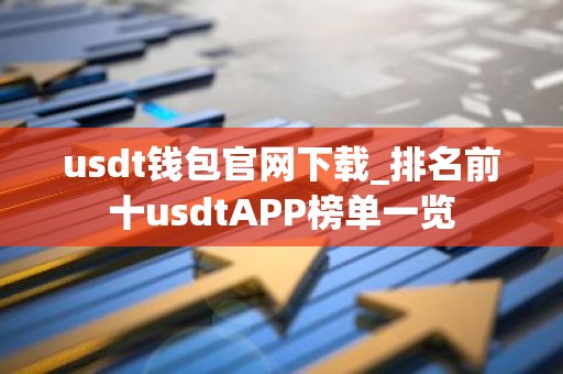 usdt钱包官网下载_排名前十usdtAPP榜单一览