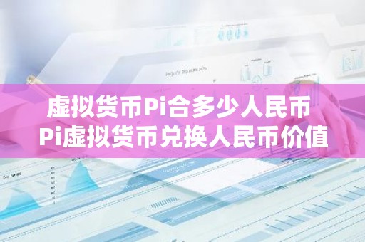 虚拟货币Pi合多少人民币 Pi虚拟货币兑换人民币价值