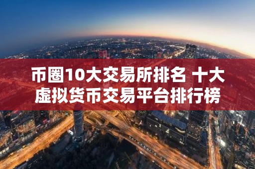 币圈10大交易所排名 十大虚拟货币交易平台排行榜