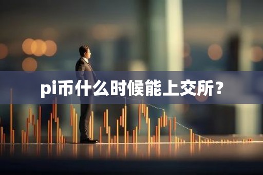 pi币什么时候能上交所？