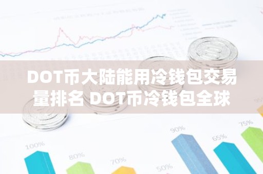 DOT币大陆能用冷钱包交易量排名 DOT币冷钱包全球热门安卓榜单