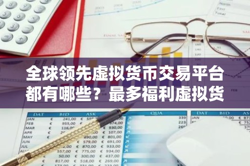 全球领先虚拟货币交易平台都有哪些？最多福利虚拟货币交易平台排行榜