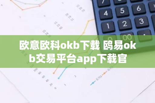 欧意欧科okb下载 鸥易okb交易平台app下载官