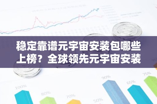 稳定靠谱元宇宙安装包哪些上榜？全球领先元宇宙安装包交易量排名