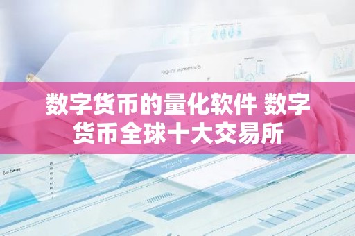 数字货币的量化软件 数字货币全球十大交易所