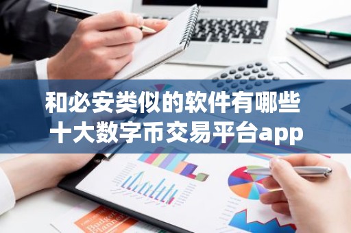 和必安类似的软件有哪些 十大数字币交易平台app
