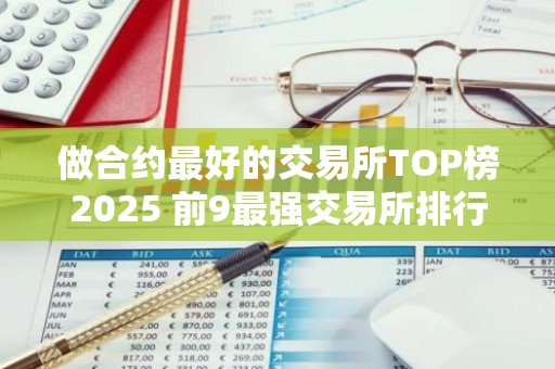 做合约最好的交易所TOP榜2025 前9最强交易所排行