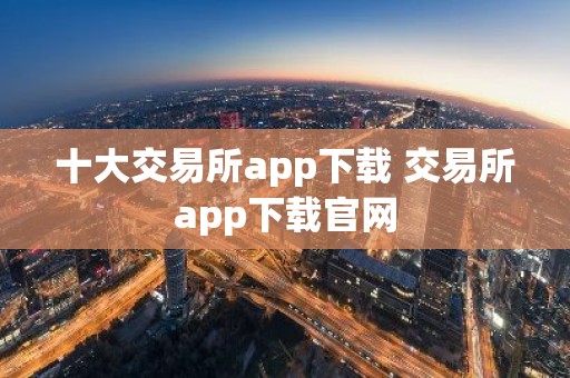十大交易所app下载 交易所app下载官网