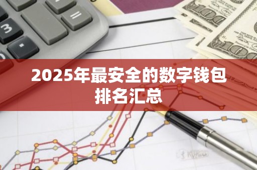 2025年最安全的数字钱包排名汇总