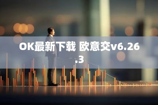 OK最新下载 欧意交v6.26.3