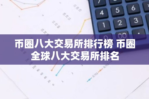 币圈八大交易所排行榜 币圈全球八大交易所排名
