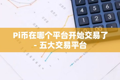 Pi币在哪个平台开始交易了- 五大交易平台