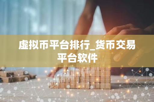 虚拟币平台排行_货币交易平台软件