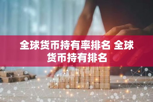 全球货币持有率排名 全球货币持有排名