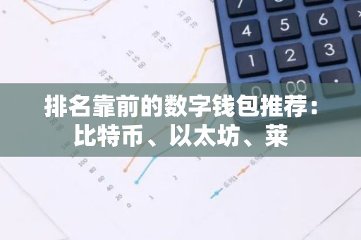 排名靠前的数字钱包推荐：比特币、以太坊、莱