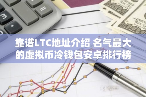 靠谱LTC地址介绍 名气最大的虚拟币冷钱包安卓排行榜