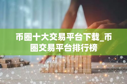 币圈十大交易平台下载_币圈交易平台排行榜