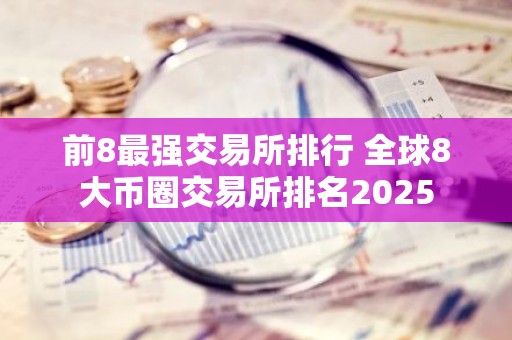 前8最强交易所排行 全球8大币圈交易所排名2025