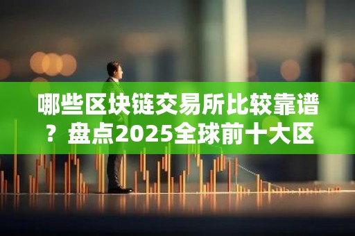 哪些区块链交易所比较靠谱？盘点2025全球前十大区块链交易所