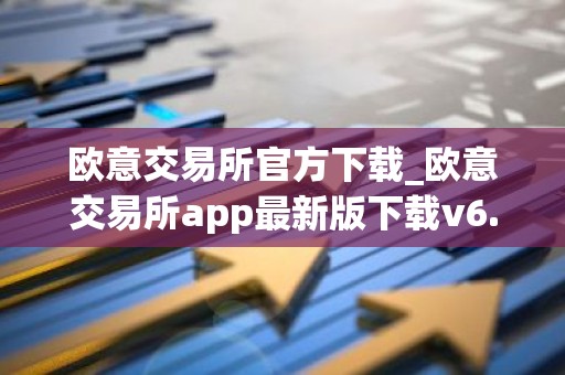 欧意交易所官方下载_欧意交易所app最新版下载v6.1.6