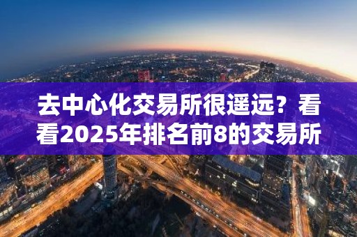 去中心化交易所很遥远？看看2025年排名前8的交易所