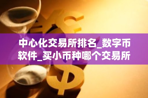 中心化交易所排名_数字币软件_买小币种哪个交易所好