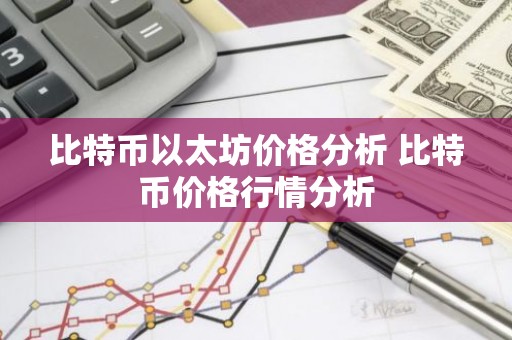 比特币以太坊价格分析 比特币价格行情分析