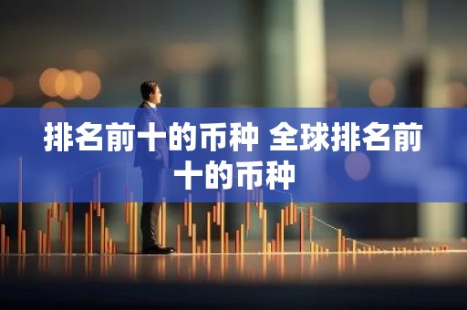排名前十的币种 全球排名前十的币种
