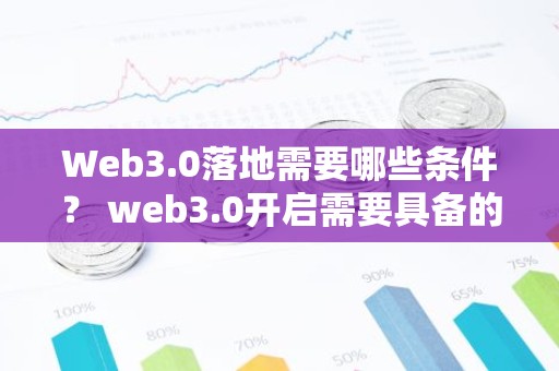 Web3.0落地需要哪些条件？ web3.0开启需要具备的基础