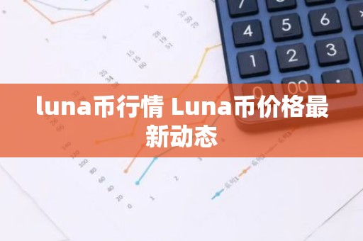 luna币行情 Luna币价格最新动态