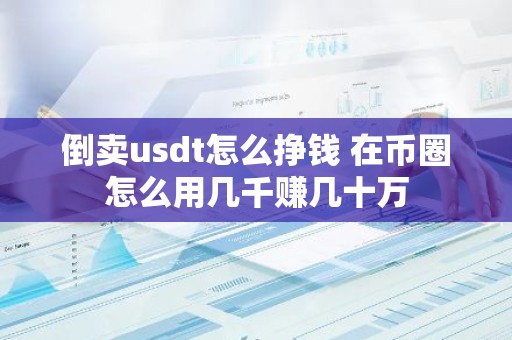 倒卖usdt怎么挣钱 在币圈怎么用几千赚几十万