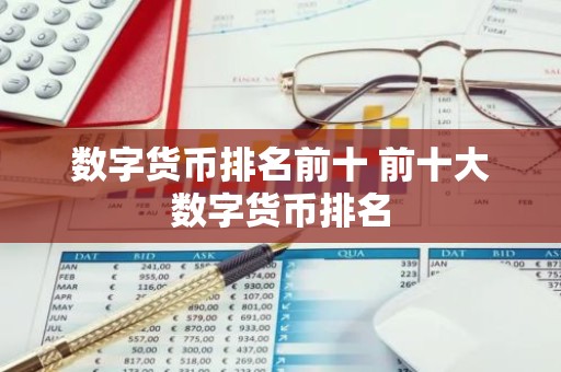 数字货币排名前十 前十大数字货币排名