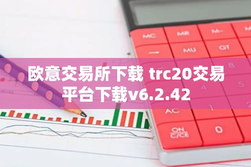 欧意交易所下载 trc20交易平台下载v6.2.42