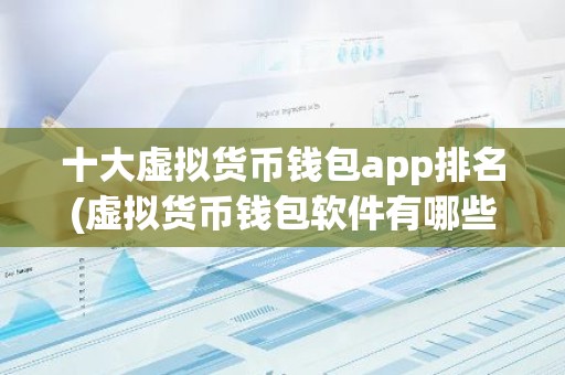 十大虚拟货币钱包app排名(虚拟货币钱包软件有哪些)