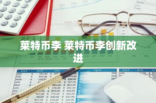 莱特币李 莱特币李创新改进