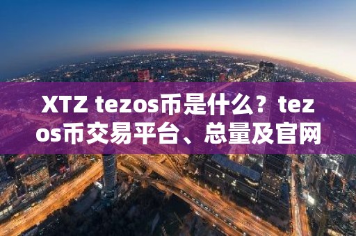 XTZ tezos币是什么？tezos币交易平台、总量及官网介绍