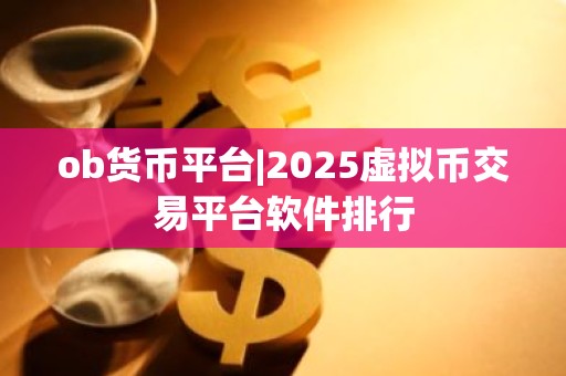ob货币平台|2025虚拟币交易平台软件排行