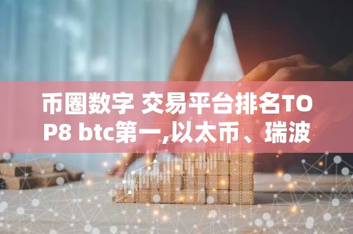 币圈数字 交易平台排名TOP8 btc第一,以太币、瑞波币上榜