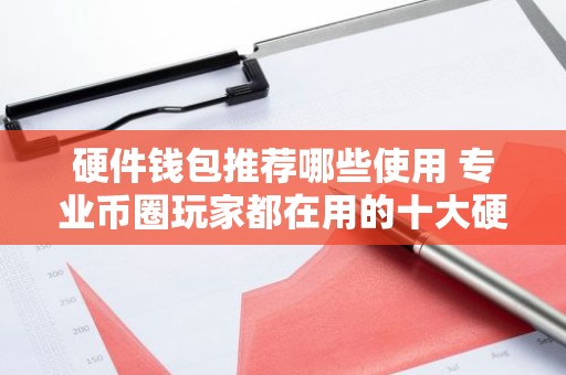 硬件钱包推荐哪些使用 专业币圈玩家都在用的十大硬件钱包