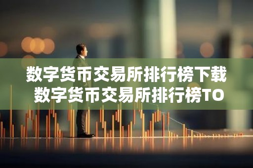 数字货币交易所排行榜下载 数字货币交易所排行榜TOP10