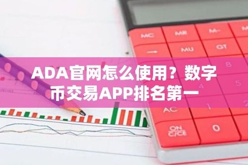 ADA官网怎么使用？数字币交易APP排名第一