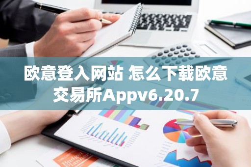 欧意登入网站 怎么下载欧意交易所Appv6.20.7