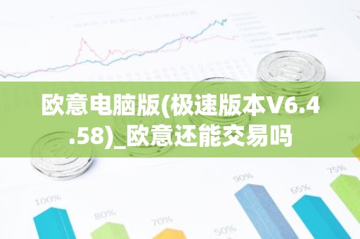 欧意电脑版(极速版本V6.4.58)_欧意还能交易吗