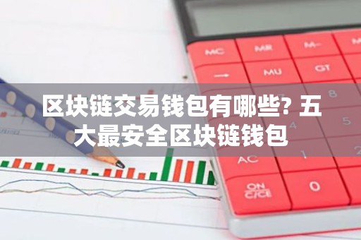 区块链交易钱包有哪些? 五大最安全区块链钱包