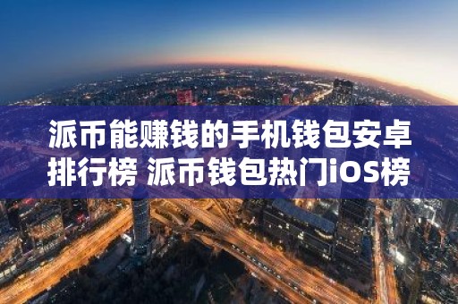 派币能赚钱的手机钱包安卓排行榜 派币钱包热门iOS榜单