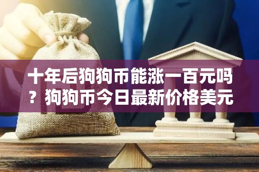 十年后狗狗币能涨一百元吗？狗狗币今日最新价格美元
