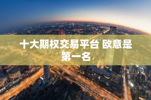 十大期权交易平台 欧意是第一名