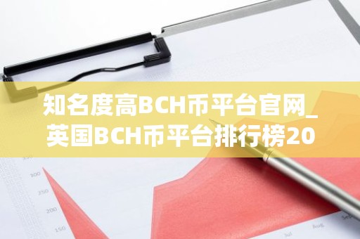 知名度高BCH币平台官网_英国BCH币平台排行榜2025年